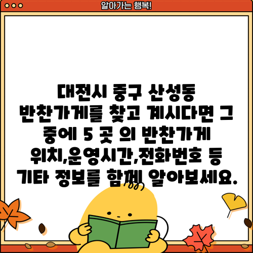 대전시 중구 산성동 반찬가게를 찾고 계시다면 그 중에 5 곳 의 반찬가게 위치,운영시간,전화번호 등 기타 정보를 함께 알아보세요.