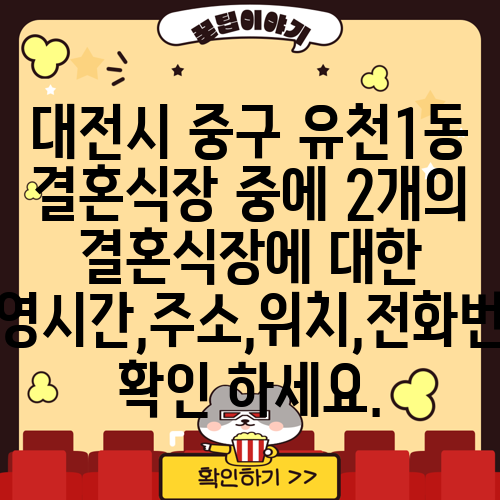 대전시 중구 유천1동 결혼식장 중에 2개의 결혼식장에 대한 운영시간,주소,위치,전화번호 확인 하세요.