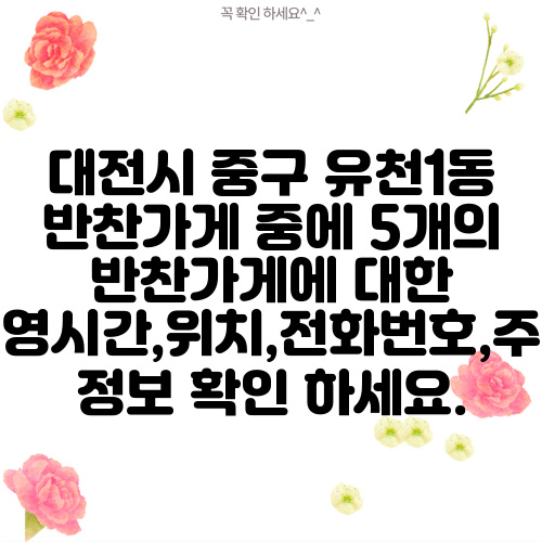 대전시 중구 유천1동 반찬가게 중에 5개의 반찬가게에 대한 운영시간,위치,전화번호,주소 정보 확인 하세요.