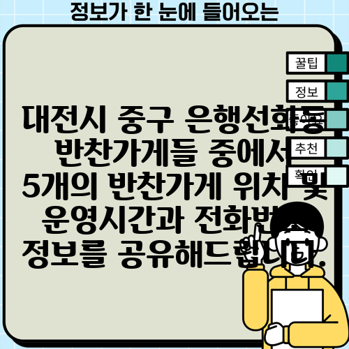 대전시 중구 은행선화동 반찬가게들 중에서 5개의 반찬가게 위치 및 운영시간과 전화번호 정보를 공유해드립니다.