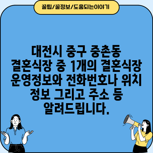 대전시 중구 중촌동 결혼식장 중 1개의 결혼식장 운영정보와 전화번호나 위치 정보 그리고 주소 등 알려드립니다.