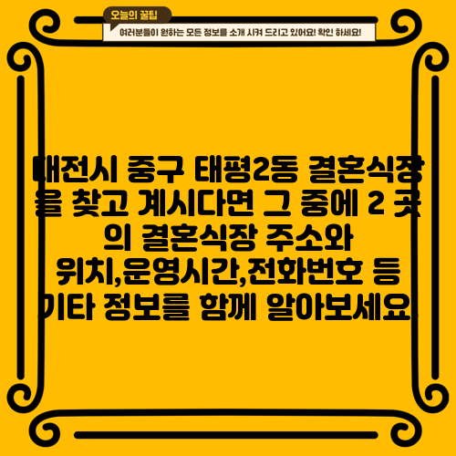 대전시 중구 태평2동 결혼식장 을 찾고 계시다면 그 중에 2 곳 의 결혼식장 주소와 위치,운영시간,전화번호 등 기타 정보를 함께 알아보세요.