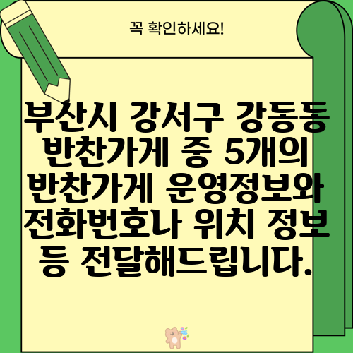 부산시 강서구 강동동 반찬가게 중 5개의 반찬가게 운영정보와 전화번호나 위치 정보 등 전달해드립니다.