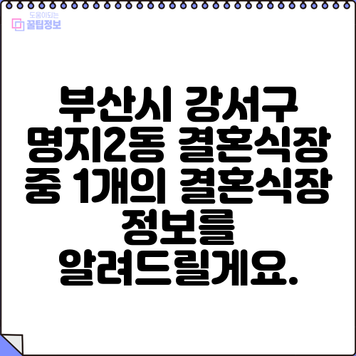 부산시 강서구 명지2동 결혼식장 중 1개의 결혼식장 정보를 알려드릴게요.