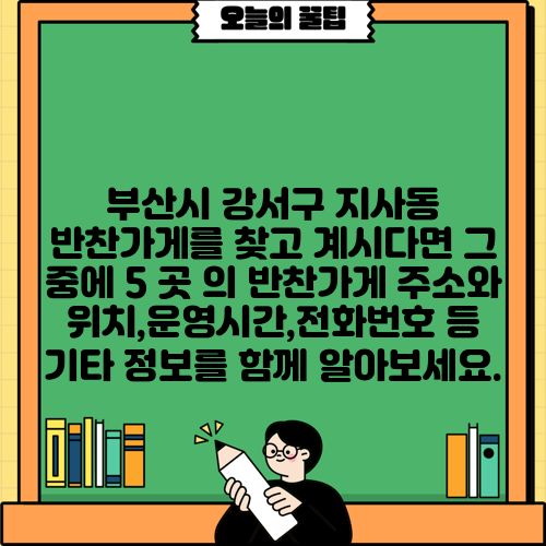 부산시 강서구 지사동 반찬가게를 찾고 계시다면 그 중에 5 곳 의 반찬가게 주소와 위치,운영시간,전화번호 등 기타 정보를 함께 알아보세요.