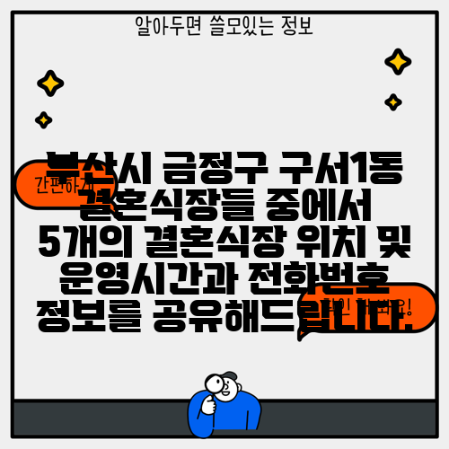 부산시 금정구 구서1동 결혼식장들 중에서 5개의 결혼식장 위치 및 운영시간과 전화번호 정보를 공유해드립니다.