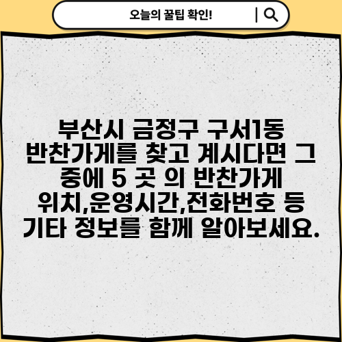 부산시 금정구 구서1동 반찬가게를 찾고 계시다면 그 중에 5 곳 의 반찬가게 위치,운영시간,전화번호 등 기타 정보를 함께 알아보세요.