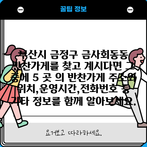 부산시 금정구 금사회동동 반찬가게를 찾고 계시다면 그 중에 5 곳 의 반찬가게 주소와 위치,운영시간,전화번호 등 기타 정보를 함께 알아보세요.