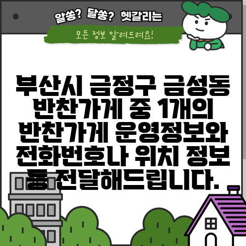 부산시 금정구 금성동 반찬가게 중 1개의 반찬가게 운영정보와 전화번호나 위치 정보 등 전달해드립니다.