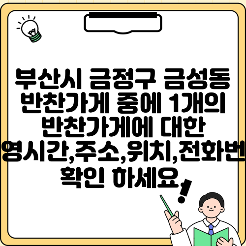부산시 금정구 금성동 반찬가게 중에 1개의 반찬가게에 대한 운영시간,주소,위치,전화번호 확인 하세요.