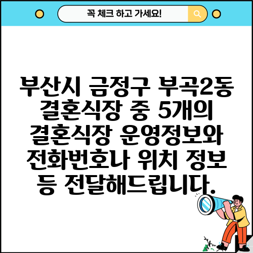 부산시 금정구 부곡2동 결혼식장 중 5개의 결혼식장 운영정보와 전화번호나 위치 정보 등 전달해드립니다.