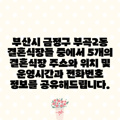 부산시 금정구 부곡2동 결혼식장들 중에서 5개의 결혼식장 주소와 위치 및 운영시간과 전화번호 정보를 공유해드립니다.