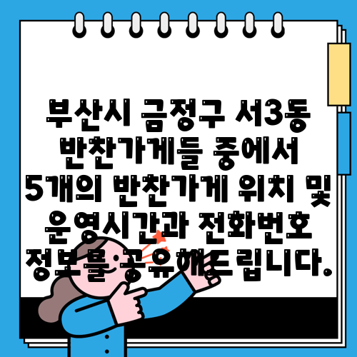 부산시 금정구 서3동 반찬가게들 중에서 5개의 반찬가게 위치 및 운영시간과 전화번호 정보를 공유해드립니다.
