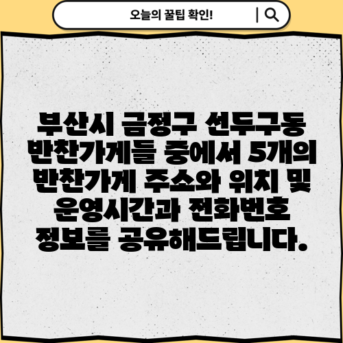 부산시 금정구 선두구동 반찬가게들 중에서 5개의 반찬가게 주소와 위치 및 운영시간과 전화번호 정보를 공유해드립니다.