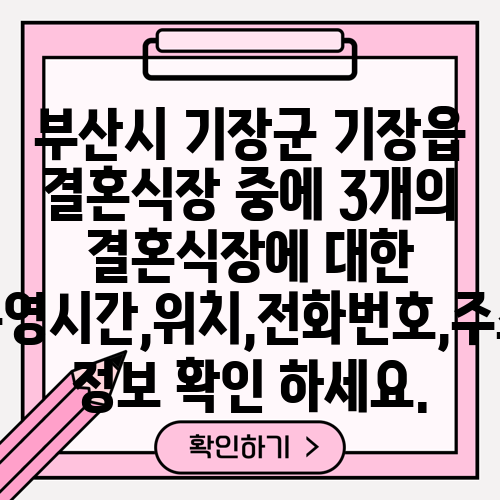 부산시 기장군 기장읍 결혼식장 중에 3개의 결혼식장에 대한 운영시간,위치,전화번호,주소 정보 확인 하세요.