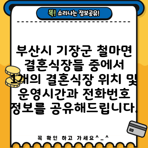부산시 기장군 철마면 결혼식장들 중에서 1개의 결혼식장 위치 및 운영시간과 전화번호 정보를 공유해드립니다.