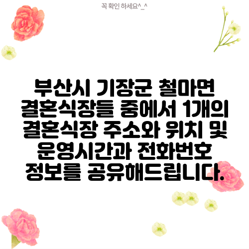 부산시 기장군 철마면 결혼식장들 중에서 1개의 결혼식장 주소와 위치 및 운영시간과 전화번호 정보를 공유해드립니다.