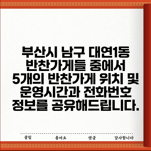 부산시 남구 대연1동 반찬가게들 중에서 5개의 반찬가게 위치 및 운영시간과 전화번호 정보를 공유해드립니다.