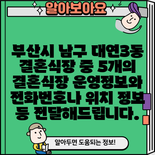 부산시 남구 대연3동 결혼식장 중 5개의 결혼식장 운영정보와 전화번호나 위치 정보 등 전달해드립니다.