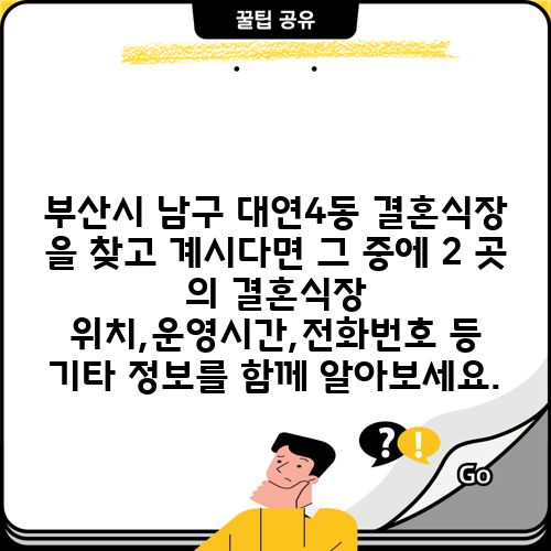 부산시 남구 대연4동 결혼식장 을 찾고 계시다면 그 중에 2 곳 의 결혼식장 위치,운영시간,전화번호 등 기타 정보를 함께 알아보세요.