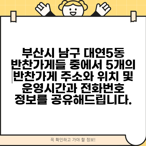 부산시 남구 대연5동 반찬가게들 중에서 5개의 반찬가게 주소와 위치 및 운영시간과 전화번호 정보를 공유해드립니다.