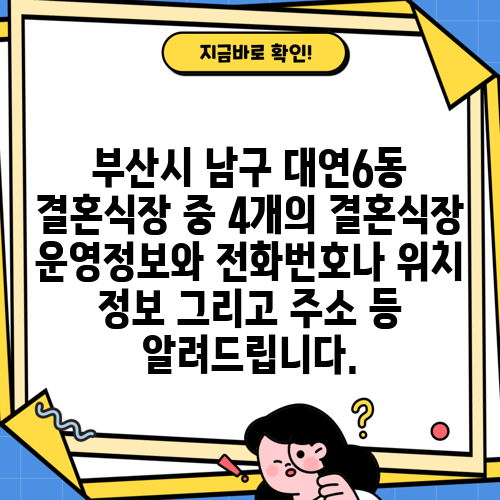 부산시 남구 대연6동 결혼식장 중 4개의 결혼식장 운영정보와 전화번호나 위치 정보 그리고 주소 등 알려드립니다.