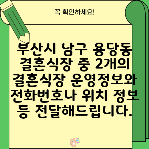 부산시 남구 용당동 결혼식장 중 2개의 결혼식장 운영정보와 전화번호나 위치 정보 등 전달해드립니다.