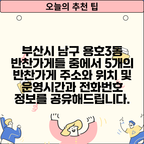 부산시 남구 용호3동 반찬가게들 중에서 5개의 반찬가게 주소와 위치 및 운영시간과 전화번호 정보를 공유해드립니다.