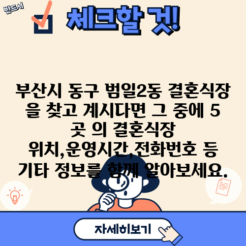 부산시 동구 범일2동 결혼식장 을 찾고 계시다면 그 중에 5 곳 의 결혼식장 위치,운영시간,전화번호 등 기타 정보를 함께 알아보세요.