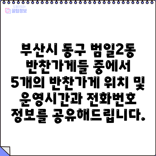 부산시 동구 범일2동 반찬가게들 중에서 5개의 반찬가게 위치 및 운영시간과 전화번호 정보를 공유해드립니다.