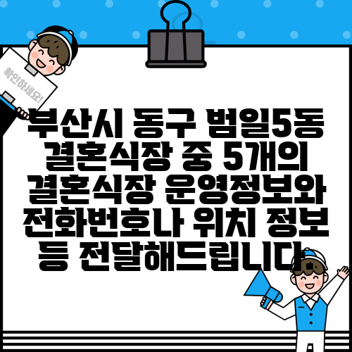 부산시 동구 범일5동 결혼식장 중 5개의 결혼식장 운영정보와 전화번호나 위치 정보 등 전달해드립니다.