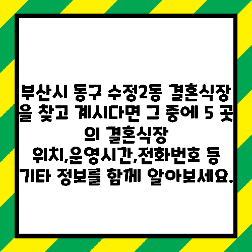 부산시 동구 수정2동 결혼식장 을 찾고 계시다면 그 중에 5 곳 의 결혼식장 위치,운영시간,전화번호 등 기타 정보를 함께 알아보세요.