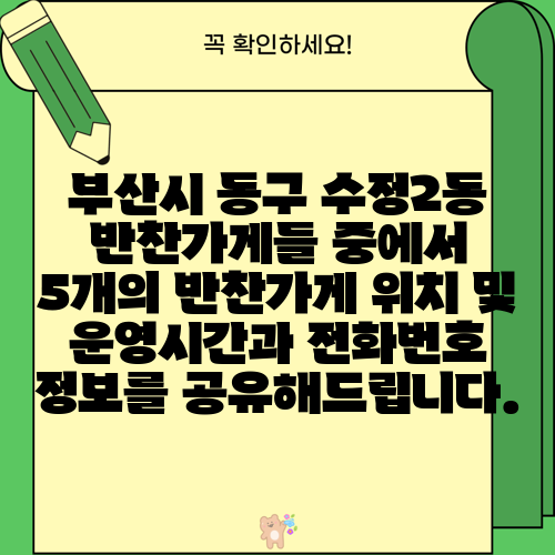 부산시 동구 수정2동 반찬가게들 중에서 5개의 반찬가게 위치 및 운영시간과 전화번호 정보를 공유해드립니다.
