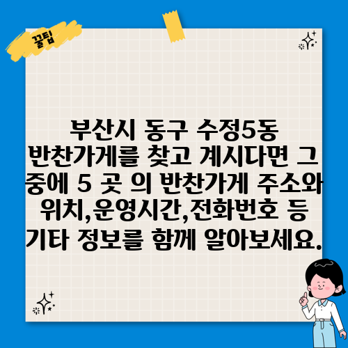 부산시 동구 수정5동 반찬가게를 찾고 계시다면 그 중에 5 곳 의 반찬가게 주소와 위치,운영시간,전화번호 등 기타 정보를 함께 알아보세요.
