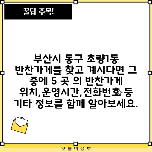 부산시 동구 초량1동 반찬가게를 찾고 계시다면 그 중에 5 곳 의 반찬가게 위치,운영시간,전화번호 등 기타 정보를 함께 알아보세요.