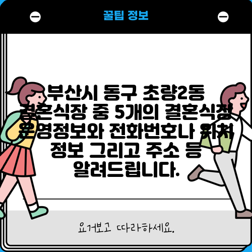 부산시 동구 초량2동 결혼식장 중 5개의 결혼식장 운영정보와 전화번호나 위치 정보 그리고 주소 등 알려드립니다.