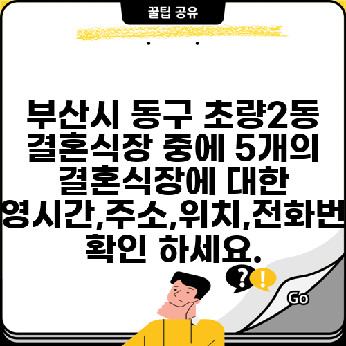 부산시 동구 초량2동 결혼식장 중에 5개의 결혼식장에 대한 운영시간,주소,위치,전화번호 확인 하세요.