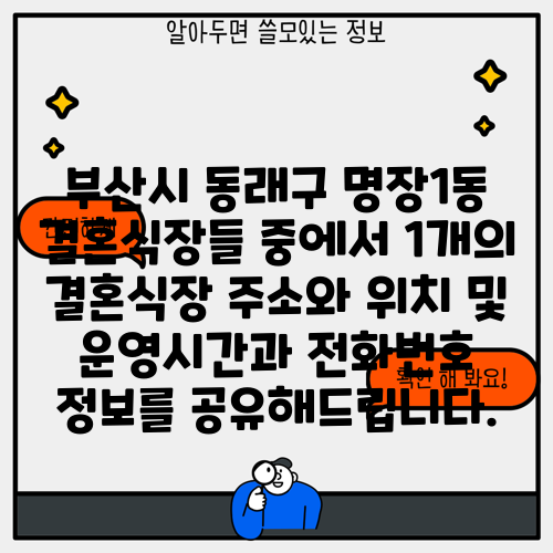 부산시 동래구 명장1동 결혼식장들 중에서 1개의 결혼식장 주소와 위치 및 운영시간과 전화번호 정보를 공유해드립니다.