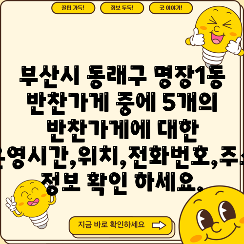 부산시 동래구 명장1동 반찬가게 중에 5개의 반찬가게에 대한 운영시간,위치,전화번호,주소 정보 확인 하세요.