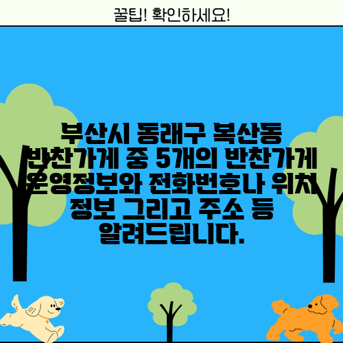 부산시 동래구 복산동 반찬가게 중 5개의 반찬가게 운영정보와 전화번호나 위치 정보 그리고 주소 등 알려드립니다.