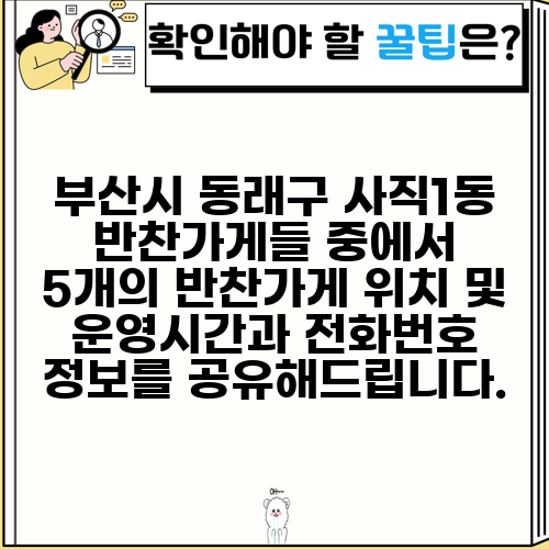 부산시 동래구 사직1동 반찬가게들 중에서 5개의 반찬가게 위치 및 운영시간과 전화번호 정보를 공유해드립니다.