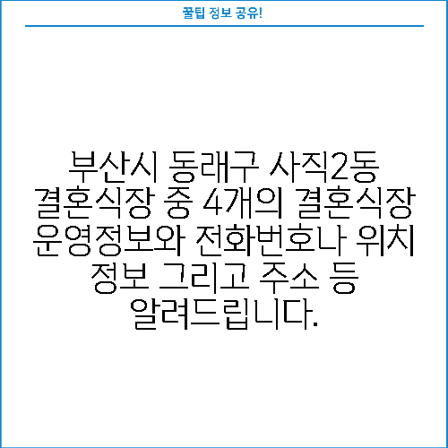 부산시 동래구 사직2동 결혼식장 중 4개의 결혼식장 운영정보와 전화번호나 위치 정보 그리고 주소 등 알려드립니다.