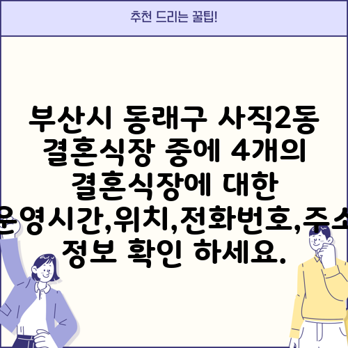 부산시 동래구 사직2동 결혼식장 중에 4개의 결혼식장에 대한 운영시간,위치,전화번호,주소 정보 확인 하세요.