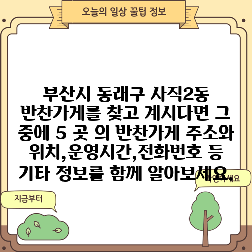 부산시 동래구 사직2동 반찬가게를 찾고 계시다면 그 중에 5 곳 의 반찬가게 주소와 위치,운영시간,전화번호 등 기타 정보를 함께 알아보세요.