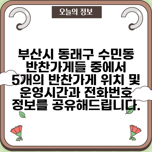 부산시 동래구 수민동 반찬가게들 중에서 5개의 반찬가게 위치 및 운영시간과 전화번호 정보를 공유해드립니다.