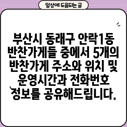 부산시 동래구 안락1동 반찬가게들 중에서 5개의 반찬가게 주소와 위치 및 운영시간과 전화번호 정보를 공유해드립니다.