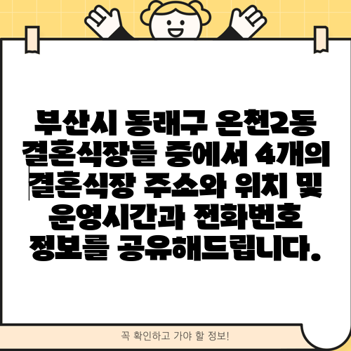 부산시 동래구 온천2동 결혼식장들 중에서 4개의 결혼식장 주소와 위치 및 운영시간과 전화번호 정보를 공유해드립니다.