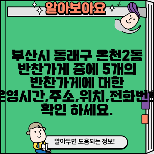 부산시 동래구 온천2동 반찬가게 중에 5개의 반찬가게에 대한 운영시간,주소,위치,전화번호 확인 하세요.