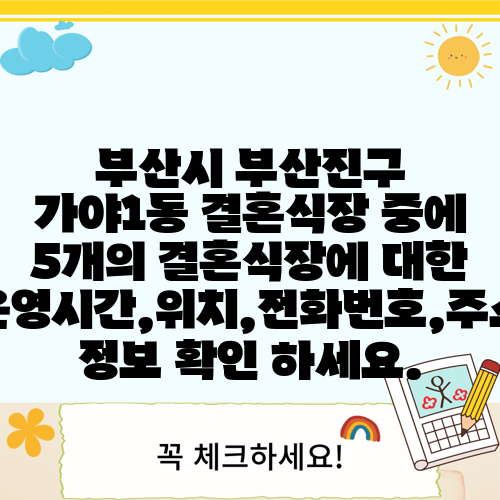 부산시 부산진구 가야1동 결혼식장 중에 5개의 결혼식장에 대한 운영시간,위치,전화번호,주소 정보 확인 하세요.