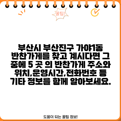 부산시 부산진구 가야1동 반찬가게를 찾고 계시다면 그 중에 5 곳 의 반찬가게 주소와 위치,운영시간,전화번호 등 기타 정보를 함께 알아보세요.